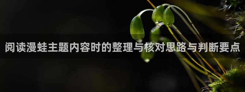 七七漫画:阅读漫蛙主题内容时的整理与核对思路与判断要点