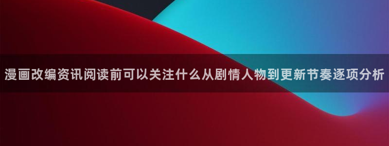 歪歪漫画七七漫画：漫画改编资讯阅读前可以关注什么从剧情人物到更新节奏逐项分析