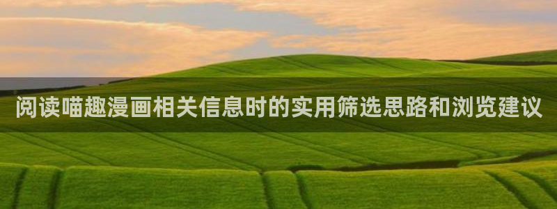 歪歪羞羞漫画入口：阅读喵趣漫画相关信息时的实用筛选思路和浏览建议